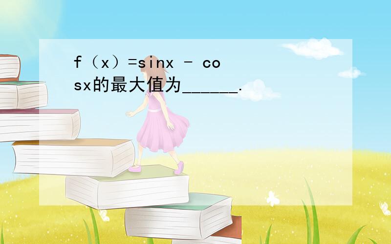 f（x）=sinx - cosx的最大值为______.