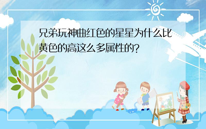 兄弟玩神曲红色的星星为什么比黄色的高这么多属性的?