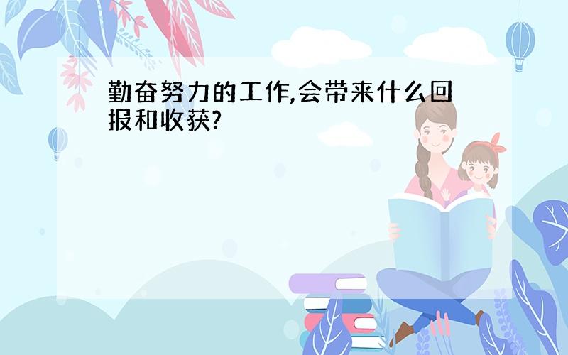 勤奋努力的工作,会带来什么回报和收获?