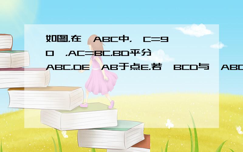 如图，在△ABC中，∠C=90°，AC=BC，BD平分∠ABC，DE⊥AB于点E，若△BCD与△ABC的面积之比是3：8