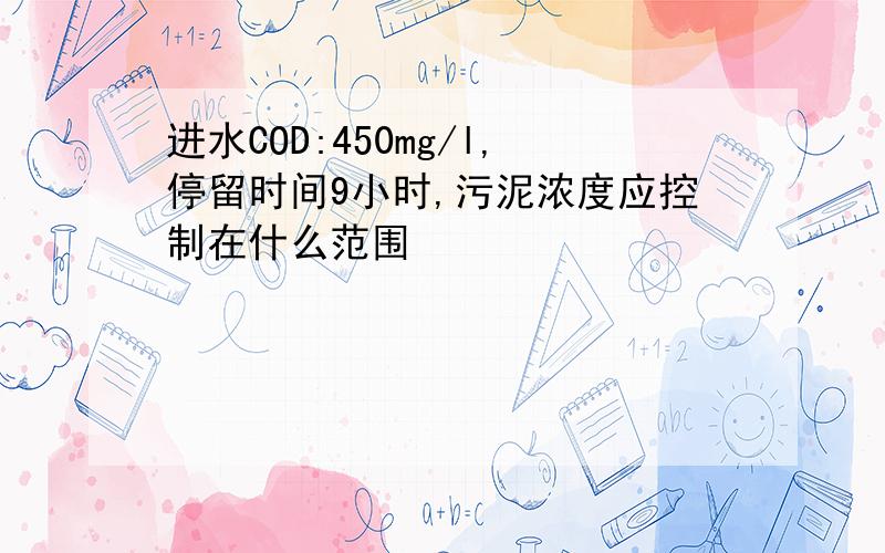 进水COD:450mg/l,停留时间9小时,污泥浓度应控制在什么范围