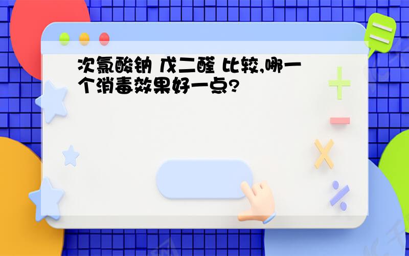 次氯酸钠 戊二醛 比较,哪一个消毒效果好一点?