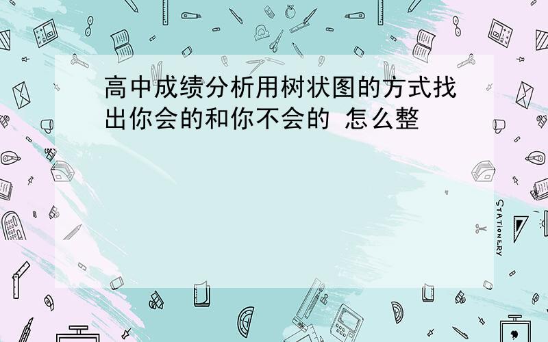 高中成绩分析用树状图的方式找出你会的和你不会的 怎么整