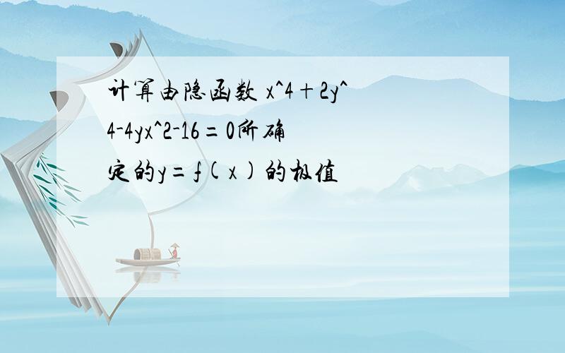 计算由隐函数 x^4+2y^4-4yx^2-16=0所确定的y=f(x)的极值