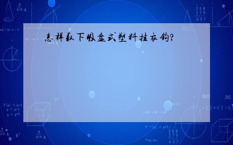 怎样取下吸盘式塑料挂衣钩?