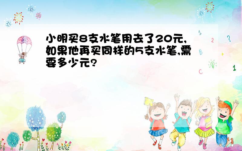 小明买8支水笔用去了20元,如果他再买同样的5支水笔,需要多少元?