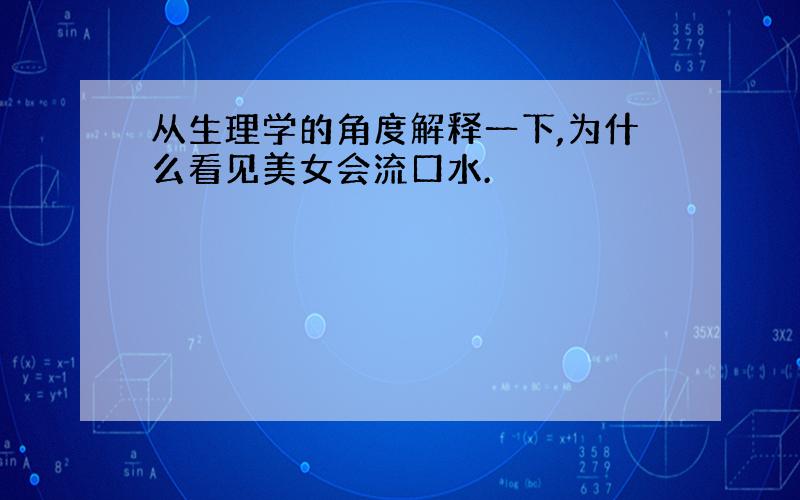 从生理学的角度解释一下,为什么看见美女会流口水.