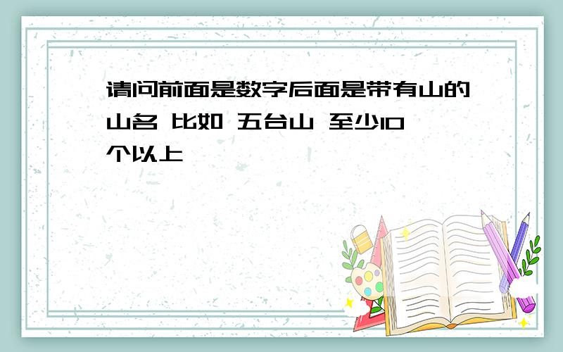 请问前面是数字后面是带有山的山名 比如 五台山 至少10个以上