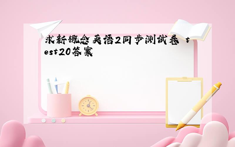 求新概念英语2同步测试卷 test20答案