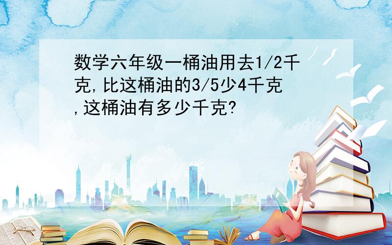 数学六年级一桶油用去1/2千克,比这桶油的3/5少4千克,这桶油有多少千克?