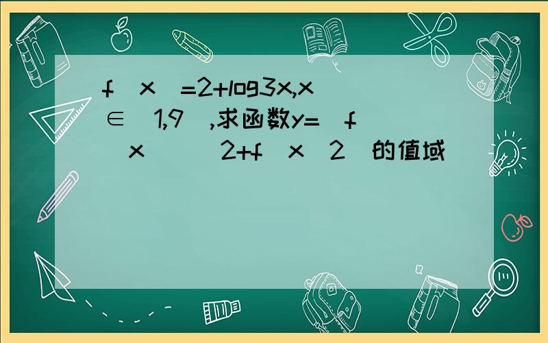 f(x)=2+log3x,x∈[1,9],求函数y=[f(x)]^2+f(x^2)的值域