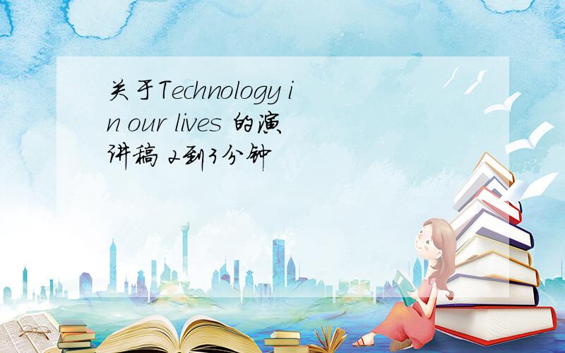 关于Technology in our lives 的演讲稿 2到3分钟