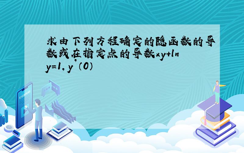 求由下列方程确定的隐函数的导数或在指定点的导数xy+lny=1,y’（0）