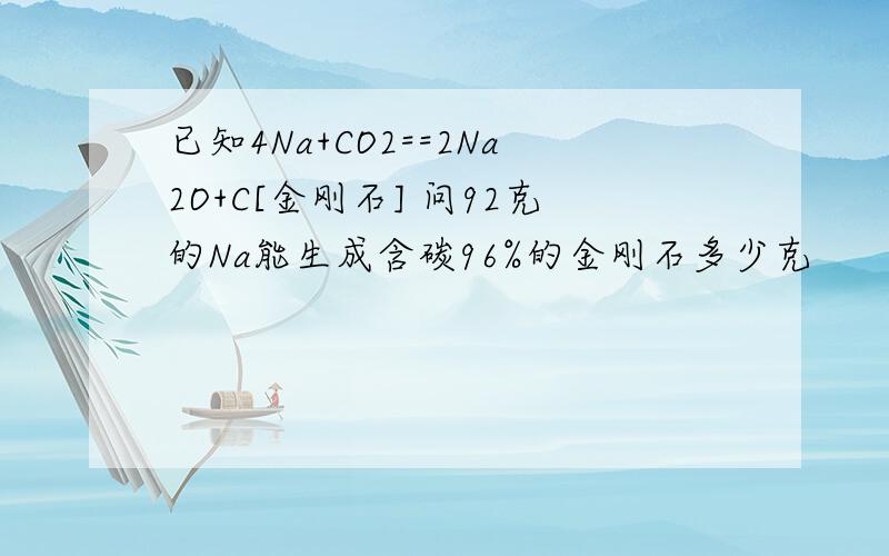 已知4Na+CO2==2Na2O+C[金刚石] 问92克的Na能生成含碳96%的金刚石多少克