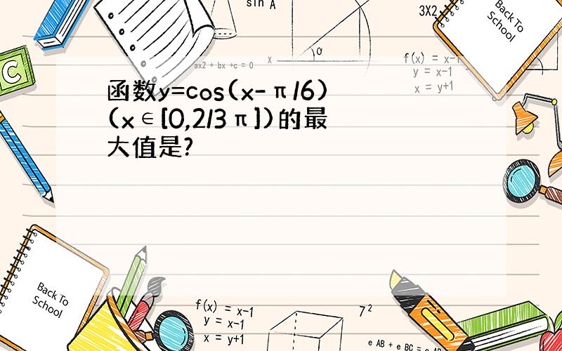 函数y=cos(x-π/6)(x∈[0,2/3π])的最大值是?