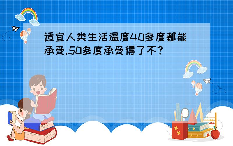 适宜人类生活温度40多度都能承受,50多度承受得了不?