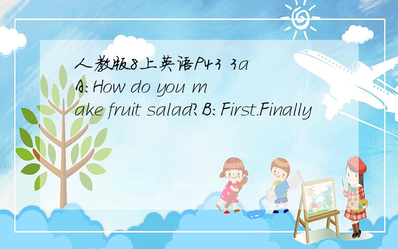 人教版8上英语P43 3a A：How do you make fruit salad?B：First.Finally