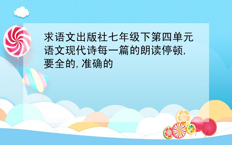 求语文出版社七年级下第四单元语文现代诗每一篇的朗读停顿,要全的,准确的