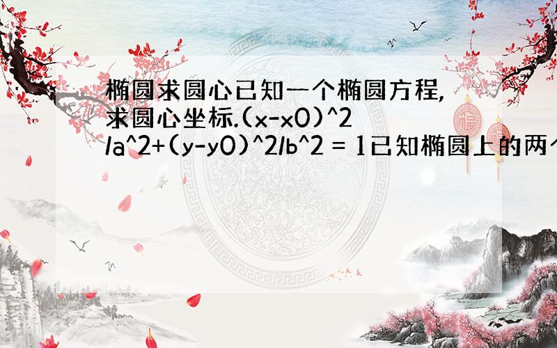 椭圆求圆心已知一个椭圆方程,求圆心坐标.(x-x0)^2/a^2+(y-y0)^2/b^2 = 1已知椭圆上的两个点,(