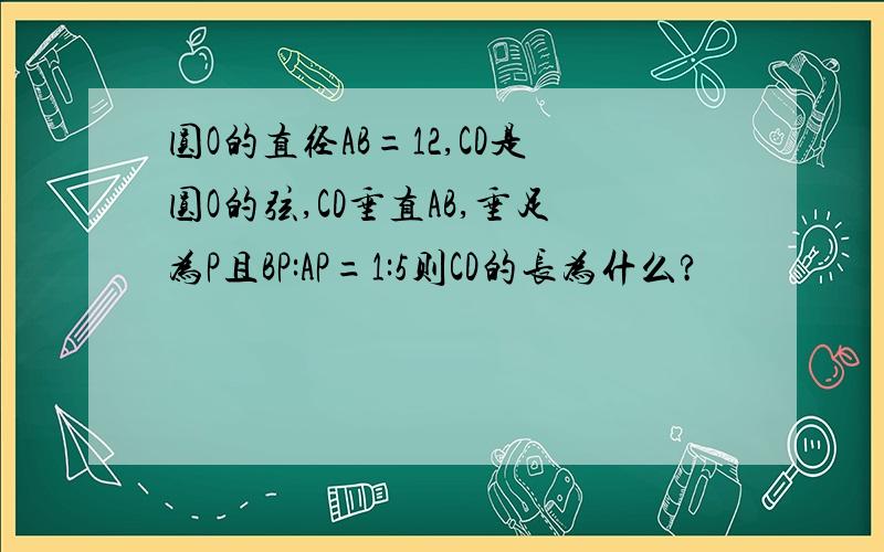 圆O的直径AB=12,CD是圆O的弦,CD垂直AB,垂足为P且BP:AP=1:5则CD的长为什么?