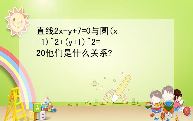 直线2x-y+7=0与圆(x-1)^2+(y+1)^2=20他们是什么关系?