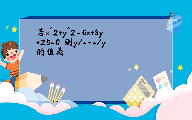 若x^2+y^2-6x+8y+25=0 则y/x-x/y的值是