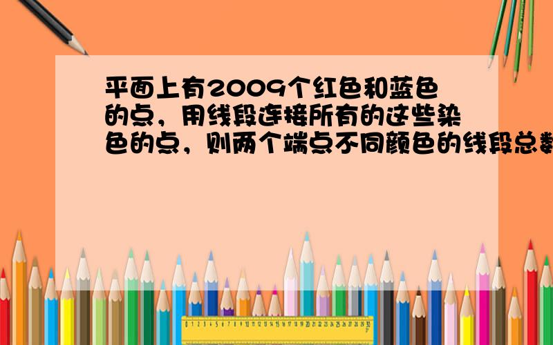 平面上有2009个红色和蓝色的点，用线段连接所有的这些染色的点，则两个端点不同颜色的线段总数是（　　）