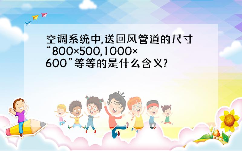 空调系统中,送回风管道的尺寸“800×500,1000×600”等等的是什么含义?