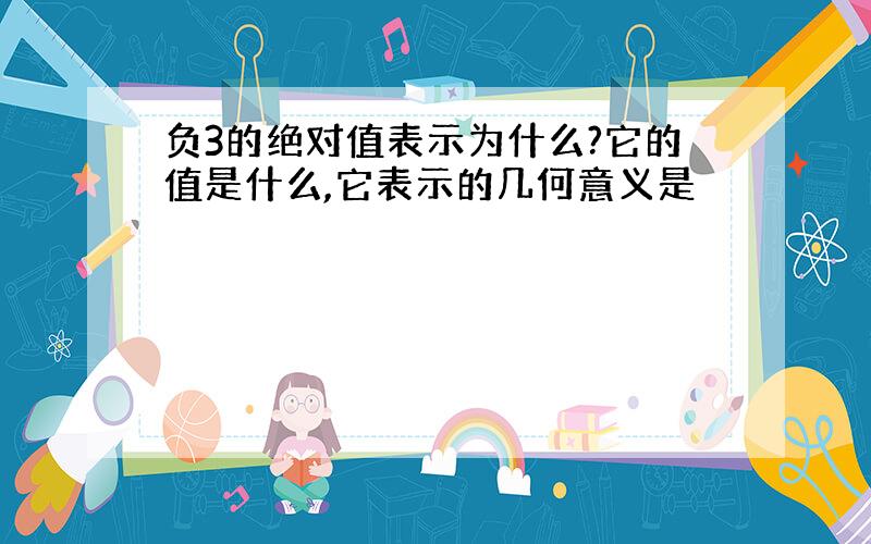 负3的绝对值表示为什么?它的值是什么,它表示的几何意义是