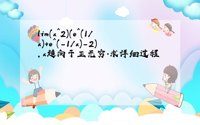 lim(x^2)(e^(1/x)+e^(-1/x)-2),x趋向于正无穷.求详细过程