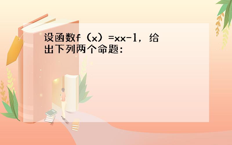 设函数f（x）=xx−1，给出下列两个命题：