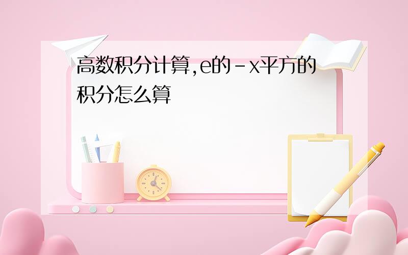 高数积分计算,e的-x平方的积分怎么算