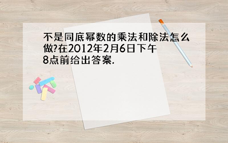 不是同底幂数的乘法和除法怎么做?在2012年2月6日下午8点前给出答案.