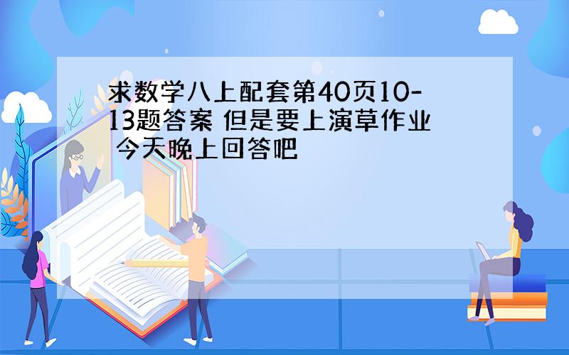 求数学八上配套第40页10-13题答案 但是要上演草作业 今天晚上回答吧