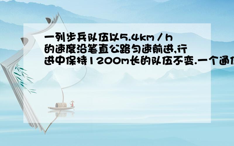 一列步兵队伍以5.4km／h的速度沿笔直公路匀速前进,行进中保持1200m长的队伍不变.一个通信员骑马从队列的末尾到队列