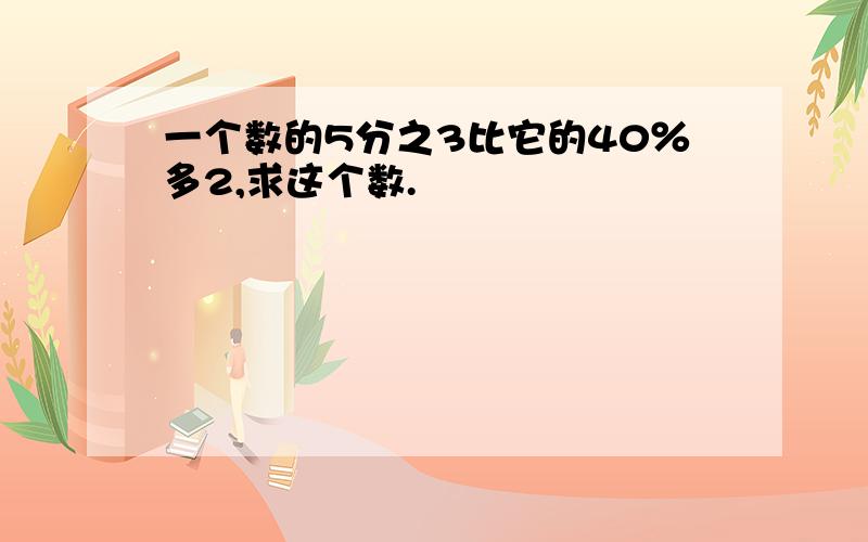 一个数的5分之3比它的40％多2,求这个数.