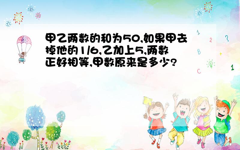 甲乙两数的和为50,如果甲去掉他的1/6,乙加上5,两数正好相等,甲数原来是多少?