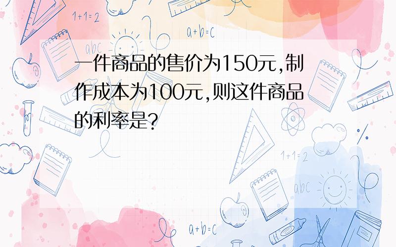 一件商品的售价为150元,制作成本为100元,则这件商品的利率是?