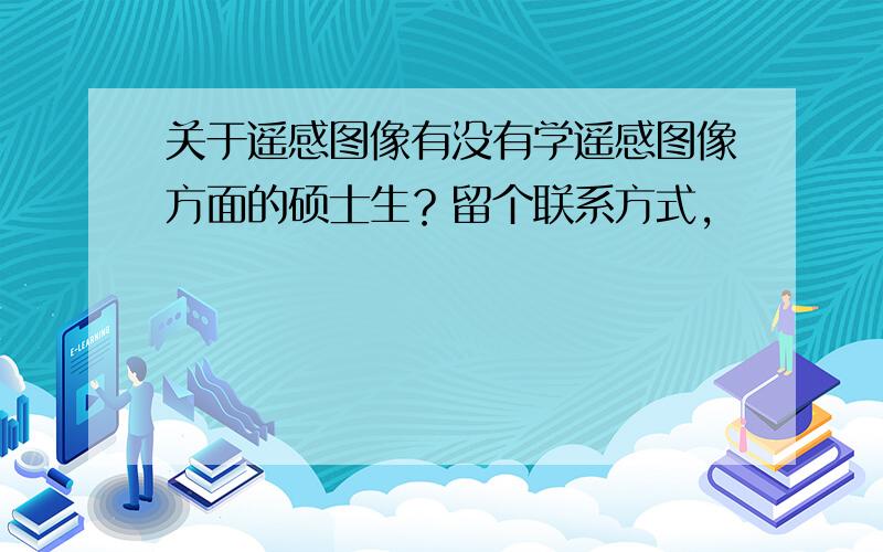 关于遥感图像有没有学遥感图像方面的硕士生？留个联系方式，