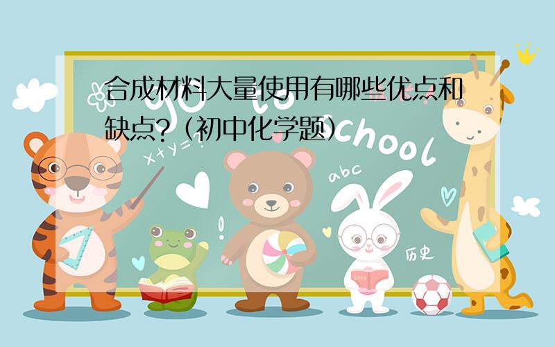 合成材料大量使用有哪些优点和缺点?（初中化学题）