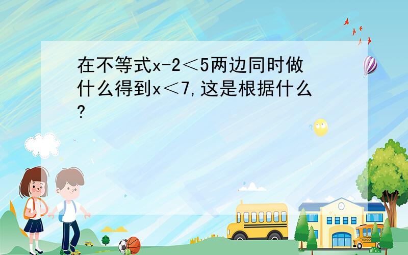 在不等式x-2＜5两边同时做什么得到x＜7,这是根据什么?