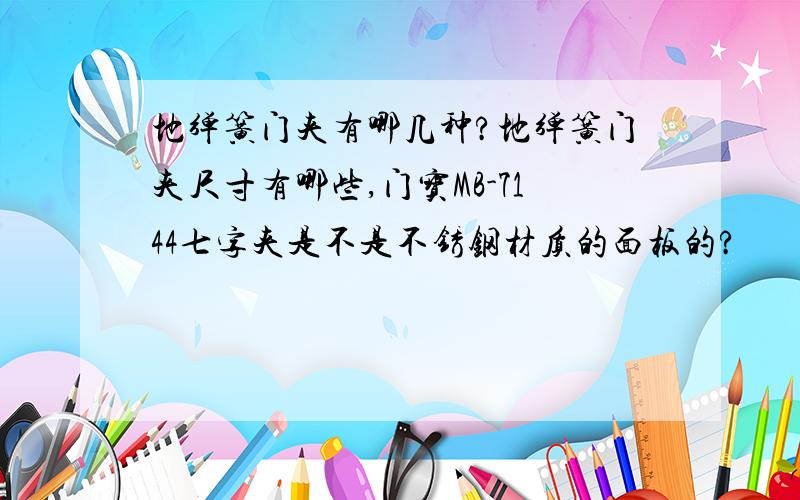 地弹簧门夹有哪几种?地弹簧门夹尺寸有哪些,门宝MB-7144七字夹是不是不锈钢材质的面板的?