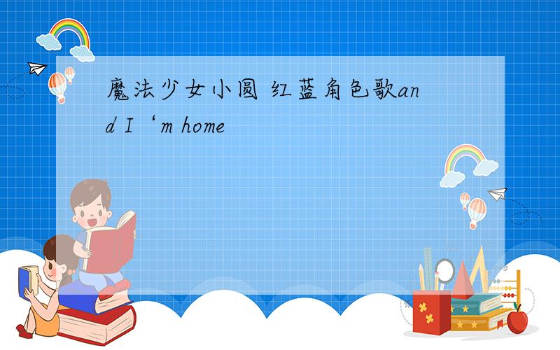 魔法少女小圆 红蓝角色歌and I‘m home