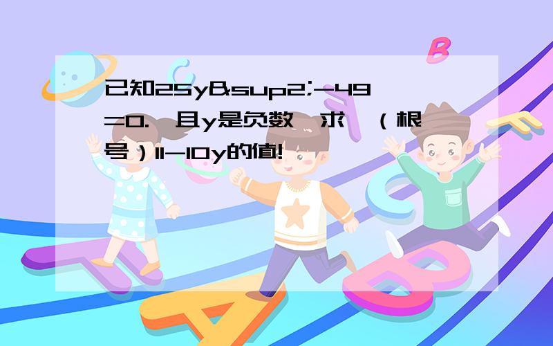 已知25y²-49=0.,且y是负数,求√（根号）11-10y的值!