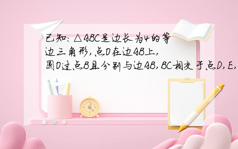 已知：△ABC是边长为4的等边三角形,点O在边AB上, 圆O过点B且分别与边AB,BC相交于点D,E,EF⊥AC