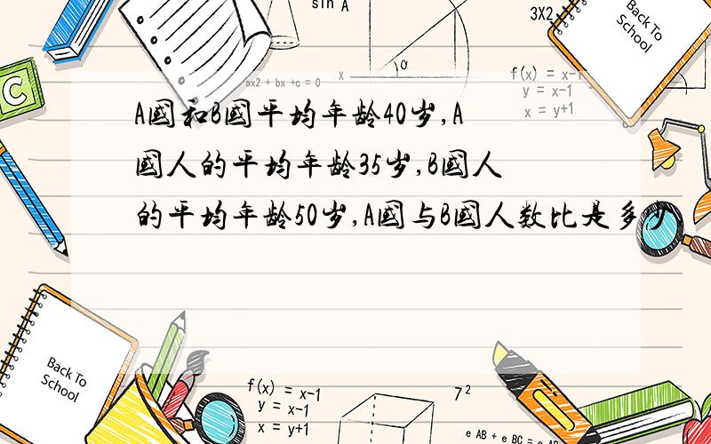 A国和B国平均年龄40岁,A国人的平均年龄35岁,B国人的平均年龄50岁,A国与B国人数比是多少,