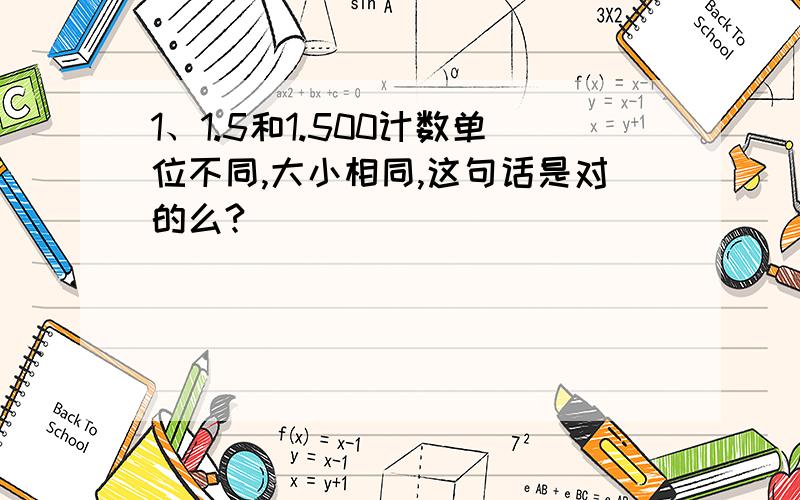 1、1.5和1.500计数单位不同,大小相同,这句话是对的么?