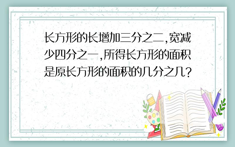 长方形的长增加三分之二,宽减少四分之一,所得长方形的面积是原长方形的面积的几分之几?