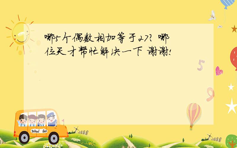 哪5个偶数相加等于27? 哪位天才帮忙解决一下 谢谢!