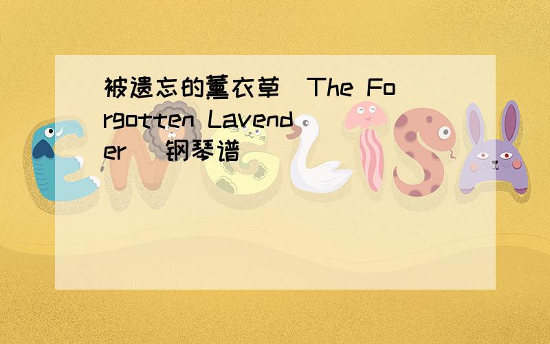 被遗忘的薰衣草（The Forgotten Lavender ）钢琴谱